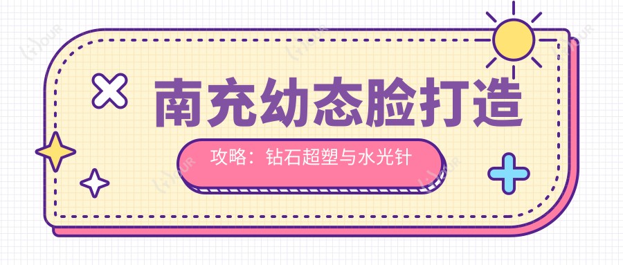 南充幼态脸打造攻略：钻石超塑与顺序揭秘，万元内如何高效变好看？