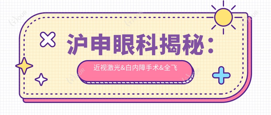 沪申眼科揭秘:近视激光&白内障手术&全飞秒价格清单,上海地区眼科项目费用一览