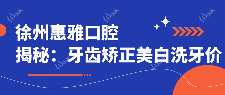 徐州惠雅口腔揭秘:牙齿矫正美白洗牙价格一览,口腔健康美丽不再难寻