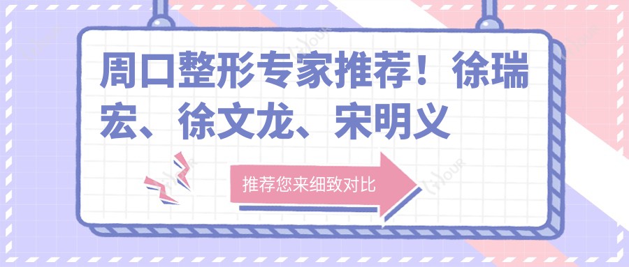 周口整形医生推荐!徐瑞宏、徐文龙、宋明义精擅面部轮廓与鼻整形,口碑优选!