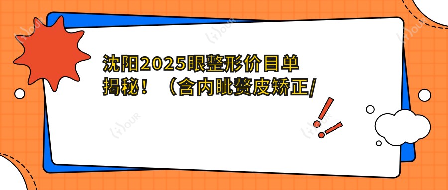 沈阳2025眼整形价目单揭秘!(含内眦赘皮矫正/上睑下垂矫正术收费价目表)