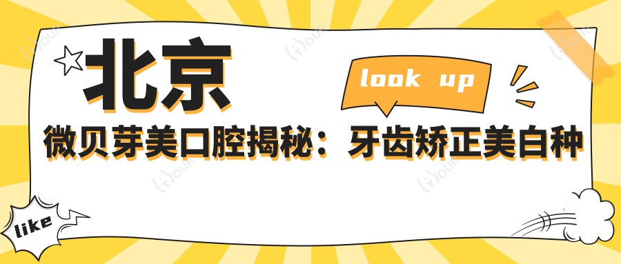 北京微贝芽美口腔揭秘：牙齿矫正美白种植全攻略，价格透明一览无余