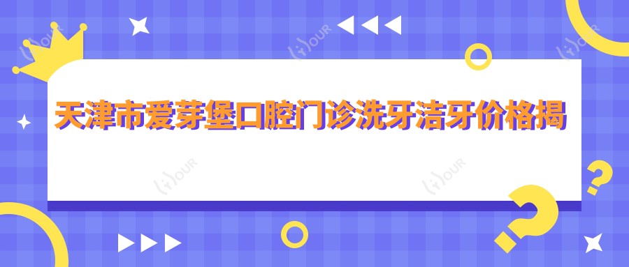 天津市爱芽堡口腔门诊洗牙洁牙价格揭秘？基础洁牙几百元/深层洁治近千元/牙齿美白套餐两千起