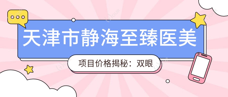 天津市静海较好医美项目价格揭秘：双眼皮8K+ 隆鼻1.5W+ 套餐3K+