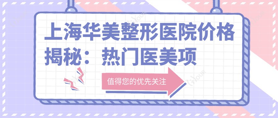 上海华美整形医院价格揭秘：热门医美项目如玻尿酸隆鼻费用一览