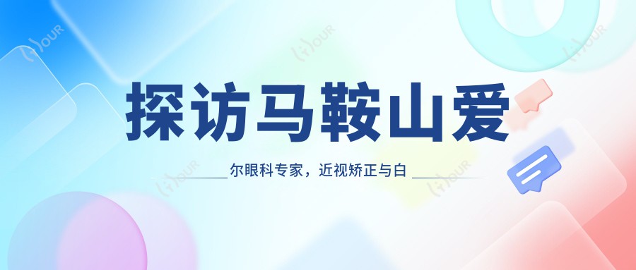 探访马鞍山爱尔眼科医生,近视矫正与白内障治疗选他们,视界焕新颜