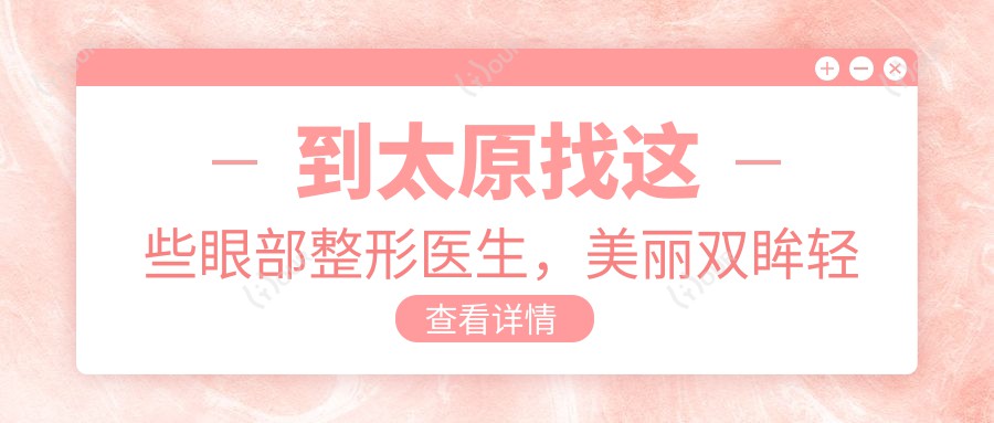 到太原找这些眼部整形医生,美丽双眸轻松实现