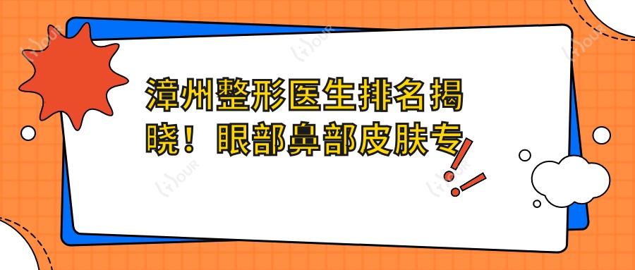 漳州整形医生排名揭晓！眼部鼻部皮肤医生汇聚，技术细节、实例全分享！
