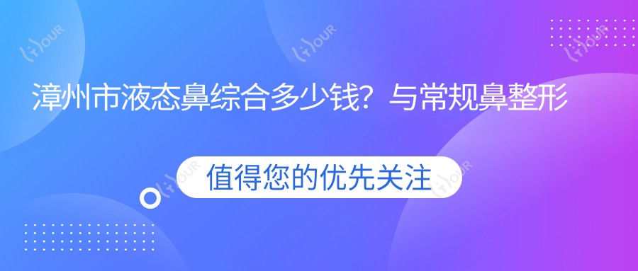 漳州市液态鼻综合多少钱?与常规鼻整形比何时见疗效?