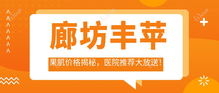 廊坊丰苹果肌价格揭秘,医院推荐大放送!