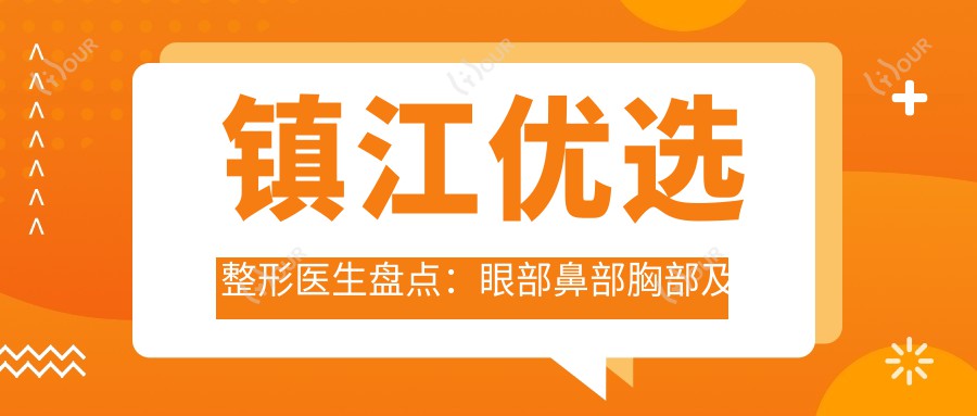 镇江优选整形医生盘点:眼部鼻部胸部及抗衰老医生汇聚!口碑实力兼具!