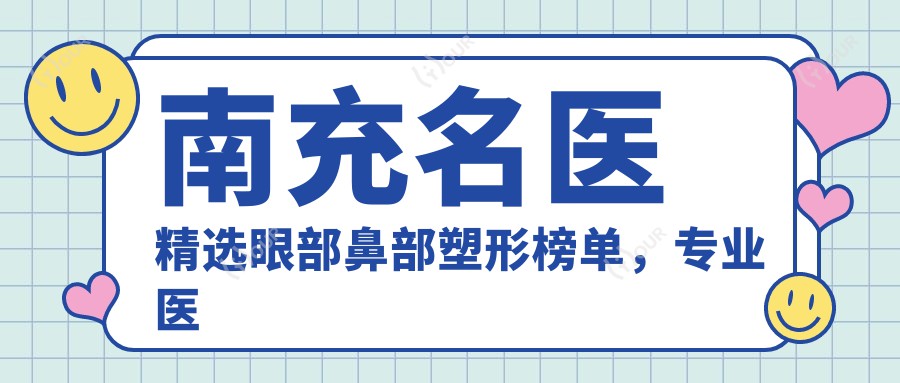 南充名医精选眼部鼻部塑形榜单,医生推荐参考