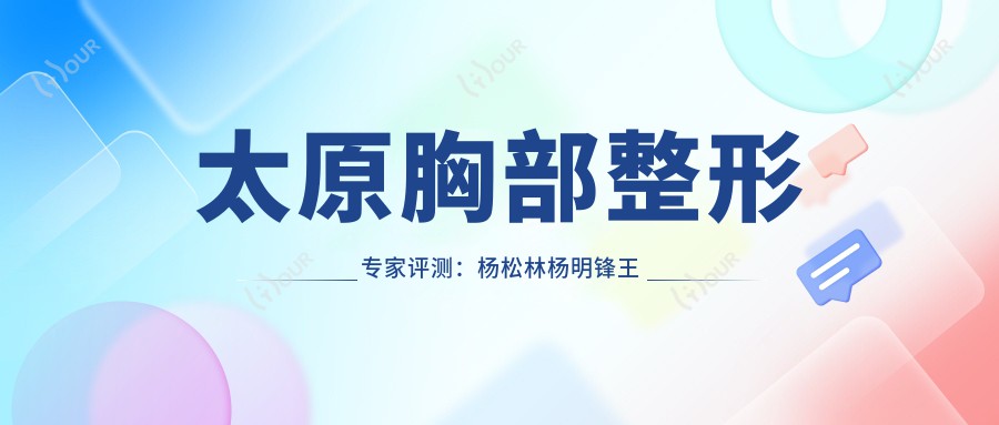 太原胸部整形医生评测:杨松林杨明锋王新灿,精细技艺塑造较美曲线