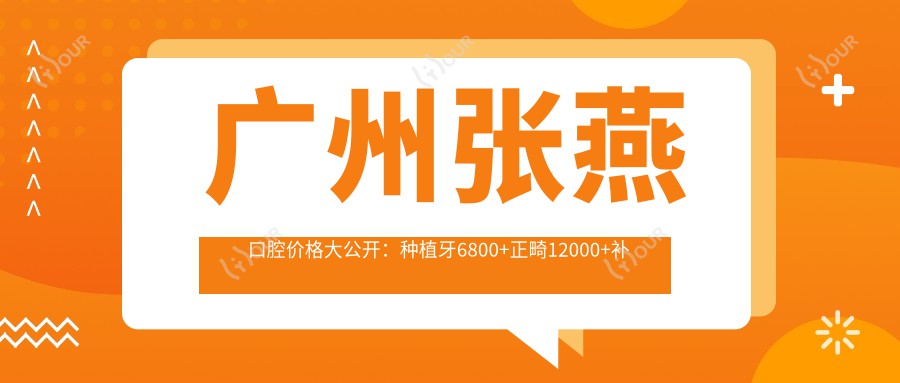 广州张燕口腔价格大公开:种植牙6800+正畸12000+补牙300元起实惠之选