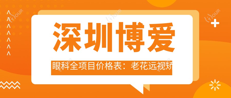 深圳博爱眼科全项目价格表：老花远视矫正+PRL晶体植入+全飞秒半飞秒近视手术+白内障治疗+散光矫正等费用一览