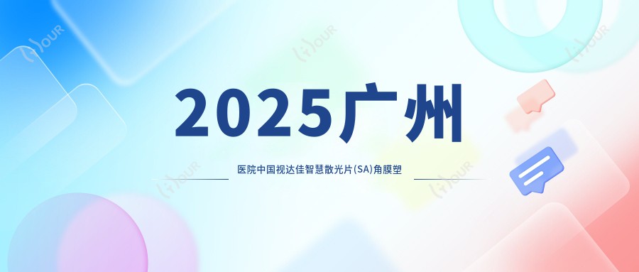 2025广州医院国内视达佳智慧散光片(SA)角膜塑形镜收费表总览!附热门医院排名榜!
