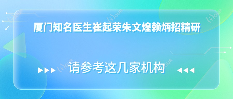 厦门有名医生崔起荣朱文煌赖炳招精研眼部鼻部及抗衰项目,口碑较好