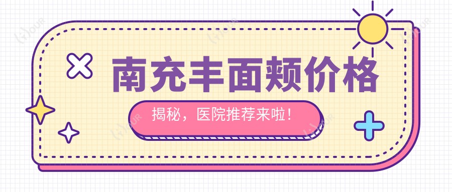 南充丰面颊价格揭秘,医院推荐来啦!