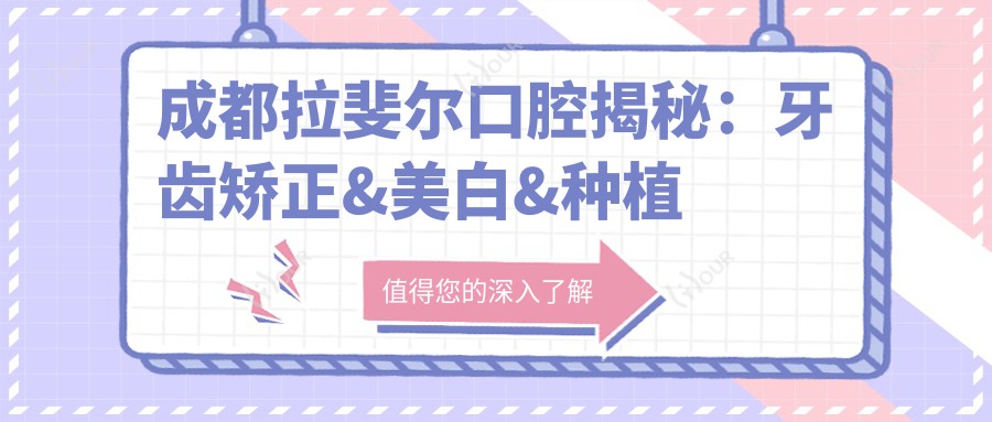 成都拉斐尔口腔揭秘：牙齿矫正&美白&种植牙项目价格全览
