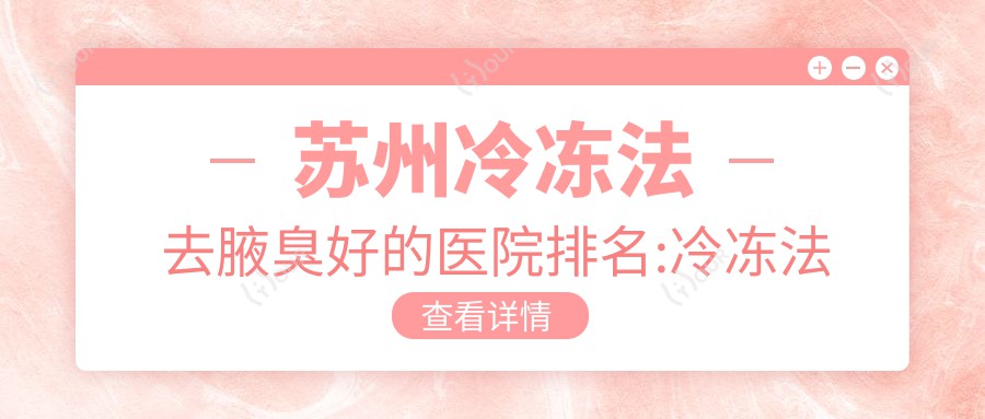 苏州冷冻法去腋臭好的医院排名:冷冻法去腋臭好的医院除了苏州苏哈医院还有这10家