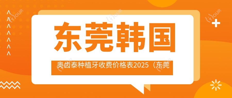 东莞韩国奥齿泰种植牙收费价格表2025(东莞韩国奥齿泰种植牙价格一览表)