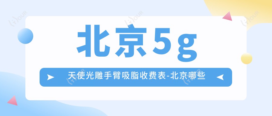 北京5g天使光雕手臂吸脂收费表-北京哪些医院5g天使光雕手臂吸脂成果很不错且收费中等