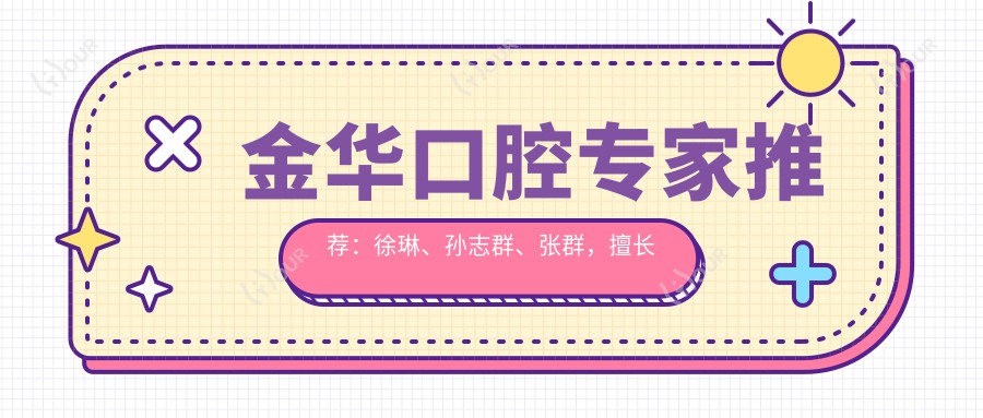 金华口腔医生推荐:徐琳、孙志群、张群,擅长牙齿矫正与种植
