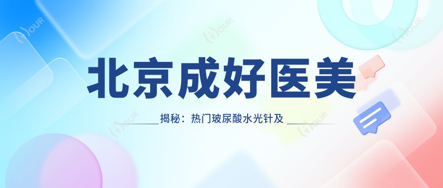 北京成好医美揭秘:热门玻尿酸及激光祛斑价格一览