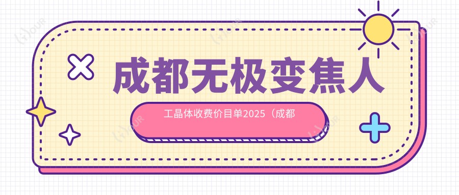 成都无极变焦人工晶体收费价目单2025(成都无极变焦人工晶体价格概览表)