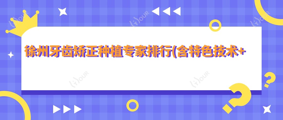 徐州牙齿矫正种植医生排行(含特色技术+实例分享)_美奥口腔必看
