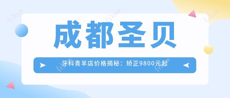 成都圣贝牙科青羊店价格揭秘：矫正9800元起 补牙仅需300元