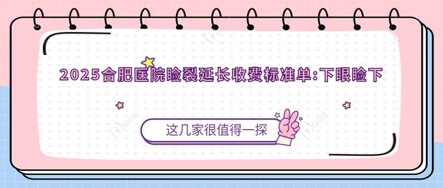 2025合肥医院睑裂延长收费标准单:下眼睑下至1.6k+|泪腺脱垂整形1.2k+|眼睑外翻矫正2k+