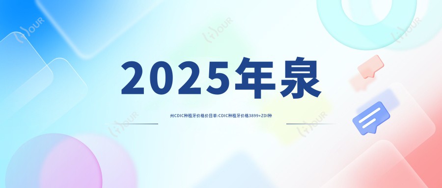 2025年泉州CDIC种植牙价格价目单:CDIC种植牙价格3899+ZDI种植牙6k+大清西格1号种植牙4k+康拓钛种植体4k+