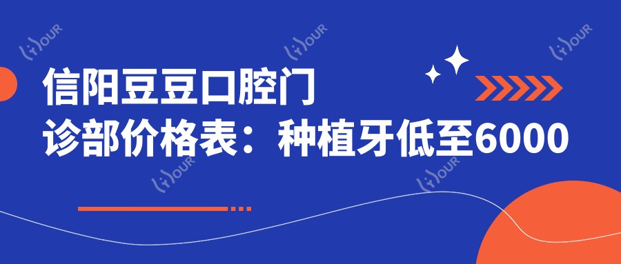 信阳豆豆口腔门诊部价格表：种植牙低至6000元起，全项目费用一览！