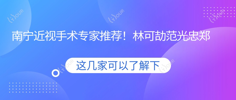 南宁近视手术医生推荐!林可劼范光忠郑茜匀等精通全飞秒,口碑技术双在线!