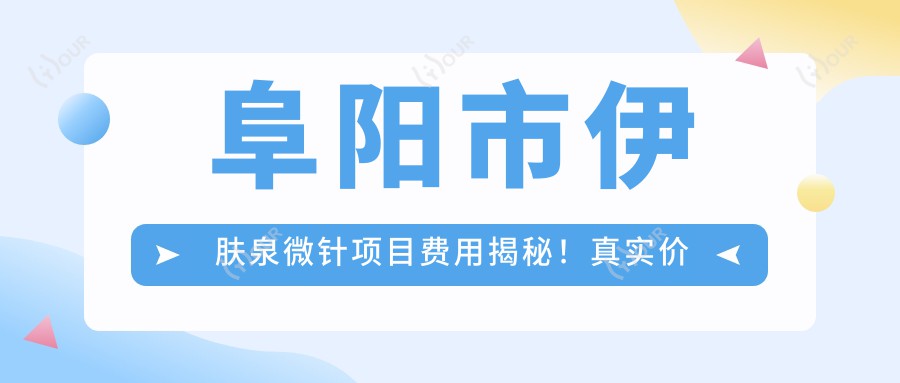 阜阳市微针项目费用揭秘!真实价格详情点击查阅!