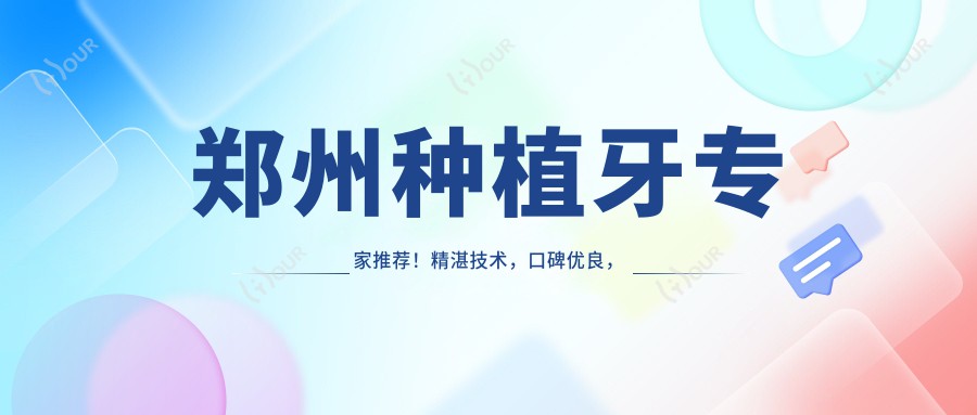 郑州种植牙医生推荐!精细技术,口碑优良,人工即刻全口种植值得信赖!