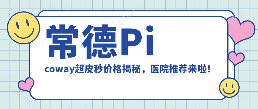 常德Picoway超皮秒价格揭秘，医院推荐来啦！