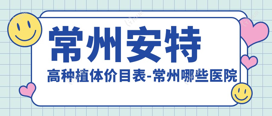常州安特高种植体价目表-常州哪些医院安特高种植体成效很不错且收费不贵