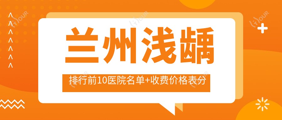 兰州浅龋排行前10医院名单+收费价格表分享!技术较好技术靠谱