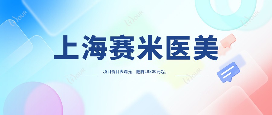 上海赛米医美项目价目表曝光!隆胸29800元起,性价比超赞,品质假体安心选!
