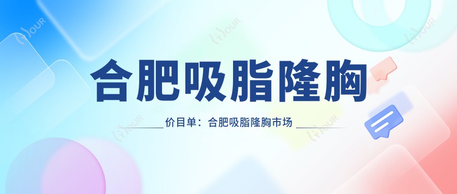 合肥吸脂隆胸价目单:合肥吸脂隆胸市场均价及各医院报价参考