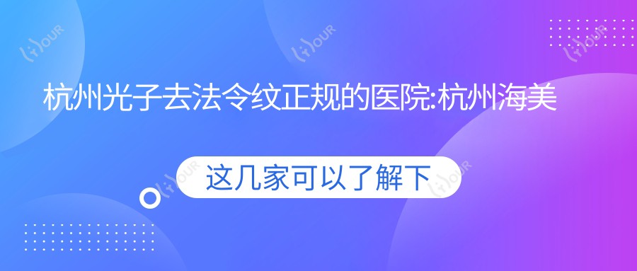 杭州光子去法令纹正规的医院:杭州海美高健康咨询/杭州微容医疗美容(来福士店) /碧莲盛医疗美容排名前10