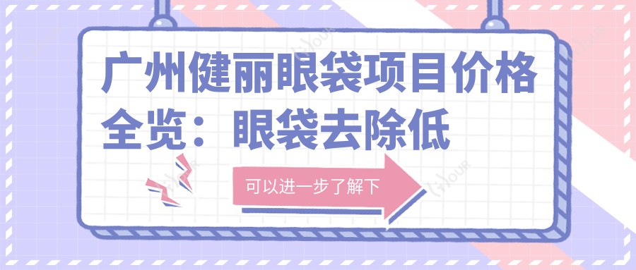 广州健丽眼袋项目价格全览:眼袋去除低至8800元起,多面解析各项费用