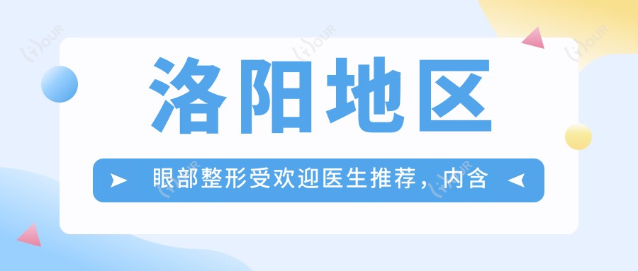 洛阳地区眼部整形受欢迎医生推荐，内含医生名单信息