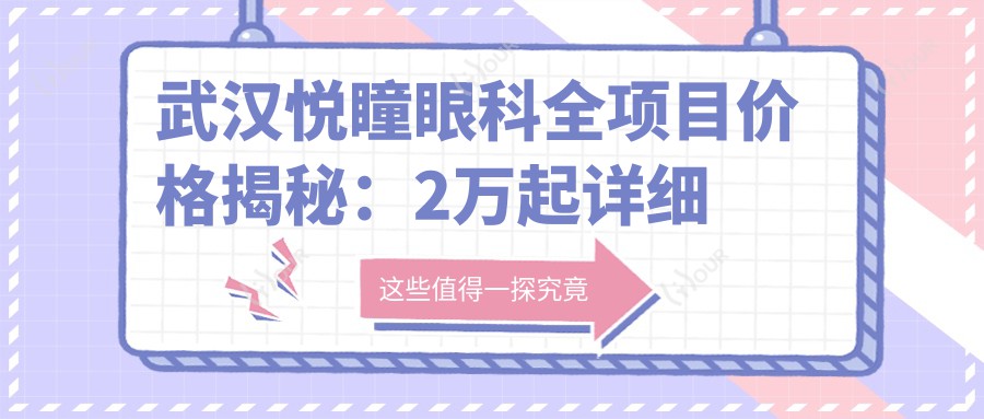 武汉悦瞳眼科全项目价格揭秘:2万起详细清单,品质服务超值体验!