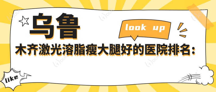 乌鲁木齐激光溶脂瘦大腿好的医院排名:激光溶脂瘦大腿好的正规医院除了乌鲁木齐百合新语医疗美容整形还有这10家