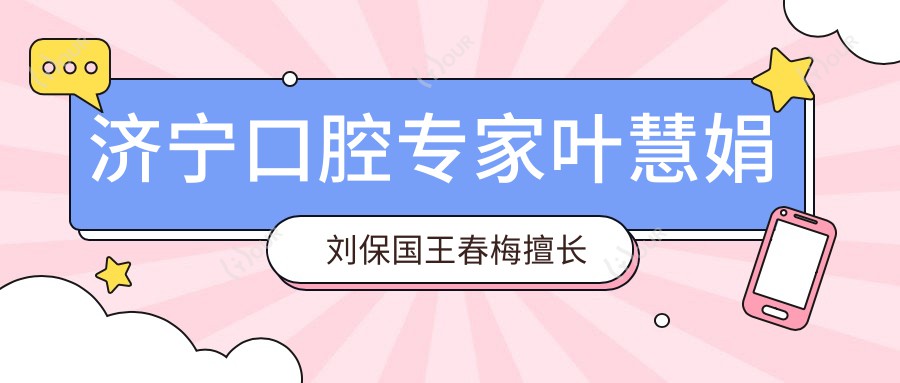 济宁口腔医生叶慧娟刘保国王春梅擅长牙周治疗及美白矫正,谁是你的优选?