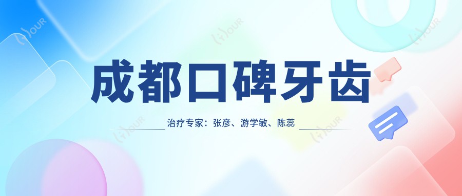 成都口碑牙齿治疗医生：张彦、游学敏、陈蕊然，精通儿童牙科、牙齿矫正及镶牙技术