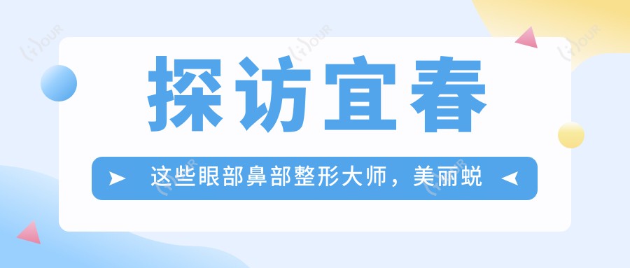 探访宜春这些眼部鼻部整形大师,美丽蜕变从这里开始